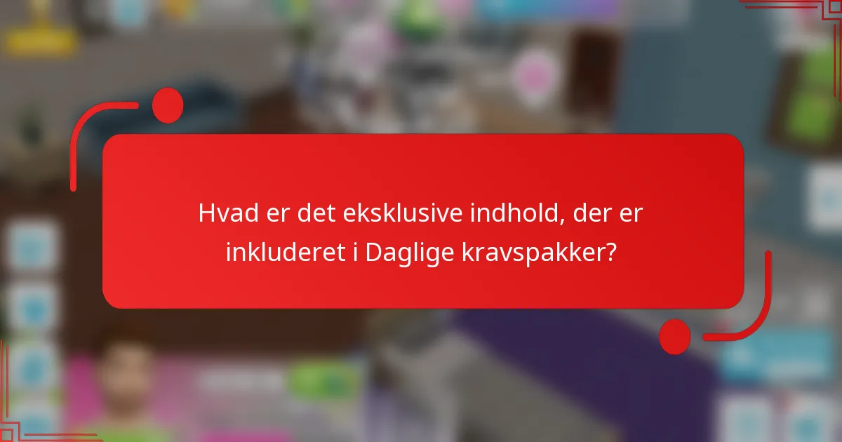 Hvad er det eksklusive indhold, der er inkluderet i Daglige kravspakker?