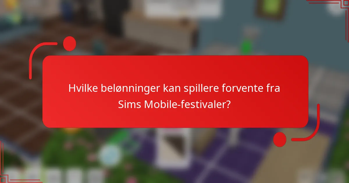 Hvilke belønninger kan spillere forvente fra Sims Mobile-festivaler?