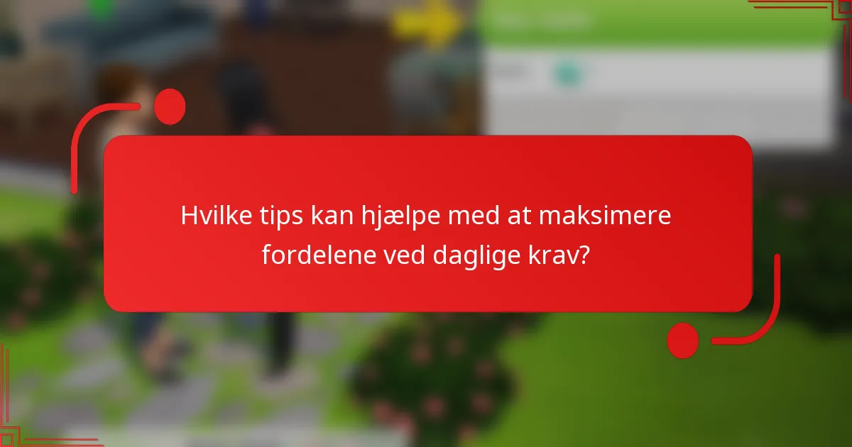 Hvilke tips kan hjælpe med at maksimere fordelene ved daglige krav?