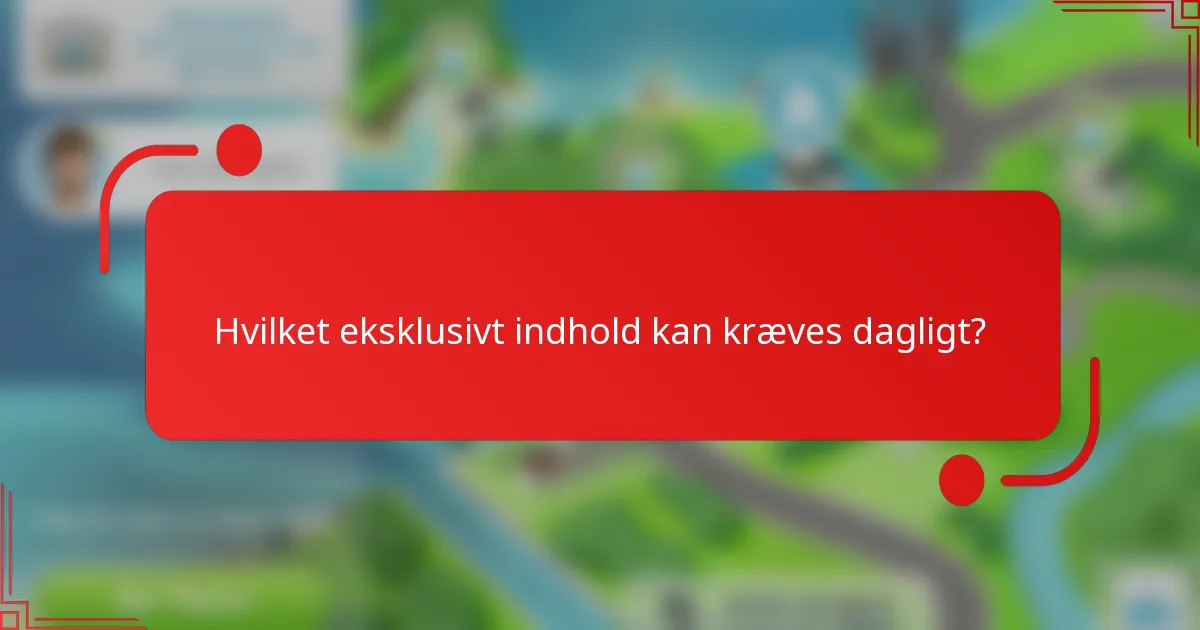 Hvilket eksklusivt indhold kan kræves dagligt?