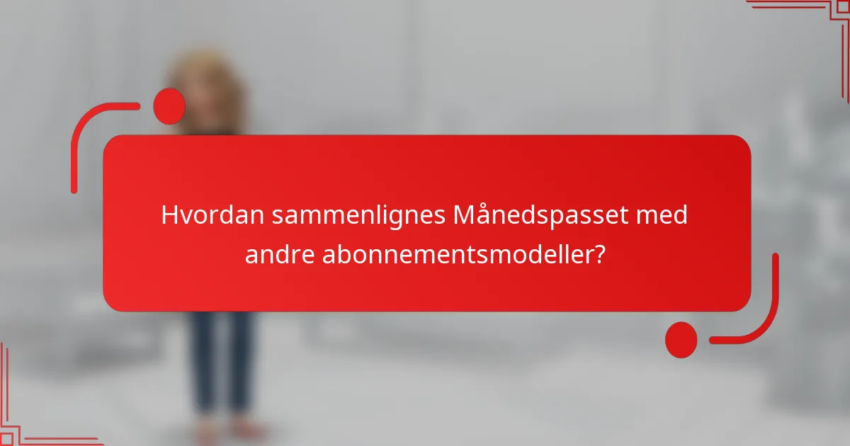 Hvordan sammenlignes Månedspasset med andre abonnementsmodeller?